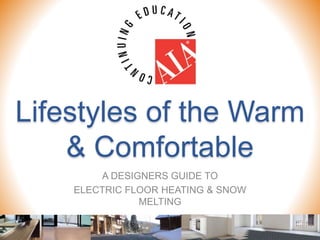 Lifestyles of the Warm
& Comfortable
A DESIGNERS GUIDE TO
ELECTRIC FLOOR HEATING & SNOW
MELTING
 