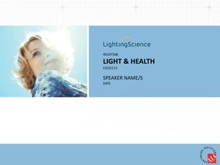 40107568 
LIGHT & HEALTH 
LSCES113 
SPEAKER NAME/S 
DATE 
 