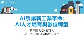 AI引爆新工業革命:
AI人才培育與數位轉型
蔡明順 RICHIE TSAI
2019-1-10 @ AIA台中分校
 