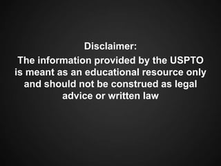 Disclaimer:
The information provided by the USPTO
is meant as an educational resource only
and should not be construed as legal
advice or written law
 