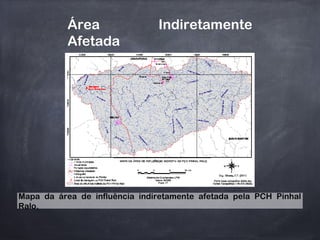 Área Indiretamente
Afetada
Mapa da área de influência indiretamente afetada pela PCH Pinhal
Ralo.
 