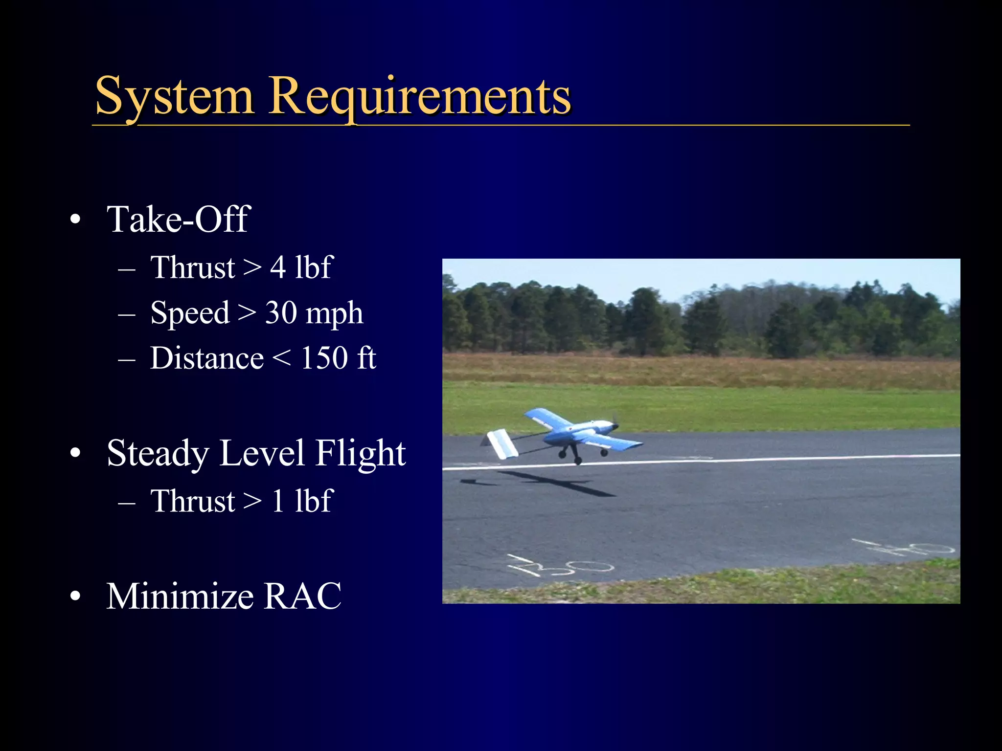 Take-Off Thrust > 4 lbf Speed > 30 mph Distance < 150 ft Steady Level Flight Thrust > 1 lbf Minimize RAC System Requirements 