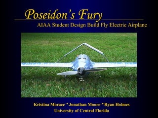 P oseidon’s  F ury Kristina Morace   *   Jonathan Moore   *   Ryan Holmes University of Central Florida AIAA Student Design Build Fly Electric Airplane 