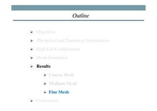 Outline

Objectives
Theoretical and Numerical Formulations
High-Lift Configuration
Mesh Generation
Results
      Coarse Mesh
      Medium Mesh
      Fine Mesh
Conclusions
 