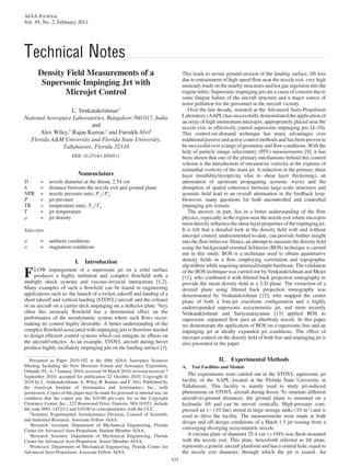 AIAA JOURNAL
Vol. 49, No. 2, February 2011




Technical Notes
       Density Field Measurements of a                                                This leads to severe ground erosion of the landing surface, lift loss
                                                                                      due to entrainment of high speed ﬂow near the nozzle exit, very high
        Supersonic Impinging Jet with                                                 unsteady loads on the nearby structures and hot gas ingestion into the
               Microjet Control                                                       engine inlets. Supersonic impinging jets are a cause of concern due to
                                                                                      sonic fatigue failure of the aircraft structure and a major source of
                                                                                      noise pollution for the personnel in the aircraft vicinity.
                   L. Venkatakrishnan∗                                                   Over the last decade, research at the Advanced Aero-Propulsion
National Aerospace Laboratories, Bangalore 560 017, India                             Laboratory (AAPL) has successfully demonstrated the application of
                                                                                      an array of high momentum microjets, appropriately placed near the
                          and                                                         nozzle exit, to effectively control supersonic impinging jets [4–10].
      Alex Wiley,† Rajan Kumar,‡ and Farrukh Alvi§                                    This control-on-demand technique has many advantages over
  Florida A&M University and Florida State University,                                traditional passive and active control methods and has been proven to
               Tallahassee, Florida 32310                                             be successful over a range of geometric and ﬂow conditions. With the
                                                                                      help of particle image velocimetry (PIV) measurements [9], it has
                         DOI: 10.2514/1.J050511                                       been shown that one of the primary mechanisms behind this control
                                                                                      scheme is the introduction of streamwise vorticity at the expense of
                                                                                      azimuthal vorticity of the main jet. A reduction in the primary shear
                            Nomenclature                                              layer instability/receptivity (due to shear layer thickening), an
D       =    nozzle diameter at the throat, 2.54 cm                                   attenuation of upstream propagating acoustic waves and the
h       =    distance between the nozzle exit and ground plane                        disruption of spatial coherence between large-scale structures and
NPR     =    nozzle pressure ratio, Po =Pa                                            acoustic ﬁeld lead to an overall attenuation in the feedback loop.
P       =    jet pressure                                                             However, many questions for both uncontrolled and controlled
TR      =    temperature ratio, To =Ta                                                impinging jets remain.
T       =    jet temperature                                                             The answer, in part, lies in a better understanding of the ﬂow
        =    jet density                                                              physics, especially in the region near the nozzle exit where microjets
                                                                                      most directly inﬂuence the shear layer properties of the impinging jet.
Subscripts                                                                            It is felt that a detailed look at the density ﬁeld with and without
                                                                                      microjet control, undocumented to-date, can provide further insight
a       =    ambient conditions                                                       into the ﬂow behavior. Hence, an attempt to measure the density ﬁeld
o       =    stagnation conditions                                                    using the background oriented Schlieren (BOS) technique is carried
                                                                                      out in this study. BOS is a technique used to obtain quantitative
                           I. Introduction                                            density ﬁelds in a ﬂow employing correlation and topographic
                                                                                      algorithms while requiring minimal/simple hardware. The validation
F    LOW impingement of a supersonic jet on a solid surface
     produces a highly turbulent and complex ﬂowﬁeld with a
multiple shock systems and viscous-inviscid interactions [1,2].
                                                                                      of the BOS technique was carried out by Venkatakrishnan and Meier
                                                                                      [11], who combined it with ﬁltered back projection tomography to
                                                                                      provide the mean density ﬁeld in a 2-D plane. The extraction of a
Many examples of such a ﬂowﬁeld can be found in engineering                           desired plane using ﬁltered back projection tomography was
applications such as: the launch of a rocket, takeoff and landing of a                demonstrated by Venkatakrishnan [12], who mapped the center
short takeoff and vertical landing (STOVL) aircraft and the exhaust                   plane of both a four-jet cruciform conﬁguration and a highly
of an aircraft on a carrier deck impinging on a deﬂector plate. Very                  underexpanded supersonic axisymmetric jet, and more recently
often this unsteady ﬂowﬁeld has a detrimental effect on the                           Venkatakrishnan and Suriyanarayanan [13] applied BOS to
performance of the aerodynamic system where such ﬂows occur;                          supersonic separated ﬂow past an afterbody nozzle. In this paper
making its control highly desirable. A better understanding of the                    we demonstrate the application of BOS on a supersonic free and an
complex ﬂowﬁeld associated with impinging jets is therefore needed                    impinging jet at ideally expanded jet conditions. The effect of
to design efﬁcient control systems which can mitigate its effects on                  microjet control on the density ﬁeld of both free and impinging jet is
the aircraft/vehicles. As an example, STOVL aircraft during hover                     also presented in the paper.
produce highly oscillatory impinging jets on the landing surface [3].

   Presented as Paper 2010-102 at the 48th AIAA Aerospace Sciences                                      II.   Experimental Methods
Meeting Including the New Horizons Forum and Aerospace Exposition,                    A.   Test Facilities and Models
Orlando, FL, 4–7 January 2010; received 16 March 2010; revision received 7
September 2010; accepted for publication 22 October 2010. Copyright ©                    The experiments were carried out in the STOVL supersonic jet
2010 by L. Venkatakrishnan, A. Wiley, R. Kumar, and F. Alvi. Published by             facility of the AAPL located at the Florida State University in
the American Institute of Aeronautics and Astronautics, Inc., with                    Tallahassee. This facility is mainly used to study jet-induced
permission. Copies of this paper may be made for personal or internal use, on         phenomena on STOVL aircraft during hover. To simulate different
condition that the copier pay the $10.00 per-copy fee to the Copyright                aircraft-to-ground distances, the ground plane is mounted on a
Clearance Center, Inc., 222 Rosewood Drive, Danvers, MA 01923; include                hydraulic lift and can be moved vertically. High-pressure com-
the code 0001-1452/11 and $10.00 in correspondence with the CCC.                      pressed air ( 110 bar) stored in large storage tanks (10 m3 ) and is
   ∗
     Scientist, Experimental Aerodynamics Division, Council of Scientiﬁc              used to drive the facility. The measurements were made at both
and Industrial Research. Associate Fellow AIAA.
   †                                                                                  design and off-design conditions of a Mach 1.5 jet issuing from a
    Research Assistant, Department of Mechanical Engineering, Florida
Center for Advanced Aero-Propulsion. Student Member AIAA.
                                                                                      converging-diverging axisymmetric nozzle.
   ‡
    Research Scientist, Department of Mechanical Engineering, Florida                    A circular plate of diameter 25.4 cm ( 10D) was ﬂush mounted
Center for Advanced Aero-Propulsion. Senior Member AIAA.                              with the nozzle exit. This plate, henceforth referred as lift plate,
   §
    Professor, Department of Mechanical Engineering, Florida Center for               represents a generic aircraft planform and has a central hole, equal to
Advanced Aero-Propulsion. Associate Fellow AIAA.                                      the nozzle exit diameter, through which the jet is issued. An
                                                                                432
 