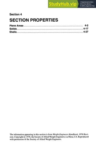 Section 4
SECTION PROPERTIES
Plane Areas .................................................. 4-2
Solids ........................................................ 4-17
Shells ........................................................ 4-27
The information appearing in this section is from WeightEngineersHandbook, 1976 Revi-
sion. Copyright © 1976, the Society of Allied Weight Engineers, La Mesa, CA. Reproduced
with permission of the Society of Allied Weight Engineers.
 