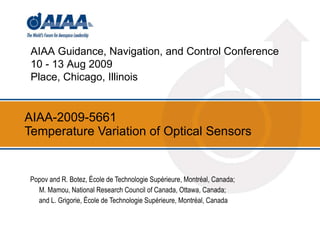 AIAA-2009-5661  Temperature Variation of Optical Sensors Popov and R. Botez, École de Technologie Supérieure, Montréal, Canada;  M. Mamou, National Research Council of Canada, Ottawa, Canada;  and L. Grigorie, École de Technologie Supérieure, Montréal, Canada AIAA Guidance, Navigation, and Control Conference 10 - 13 Aug 2009  Place, Chicago, Illinois 
