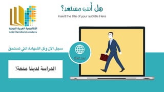 ‫هل‬‫مستعد؟‬ ‫أنت‬
Insert the title of your subtitle Here
‫الموقع‬ ‫زيارة‬
‫ت‬ ‫اليت‬ ‫الشهادة‬ ‫ونل‬ ‫اآلن‬ ‫سجل‬‫ستحق‬
‫متعة‬ ‫لدينا‬ ‫الدراسةĬ!
 
