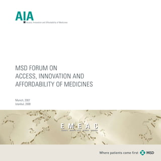 1
MSD FORUM on
Access, Innovation and
Affordability of Medicines
Munich, 2007
Istanbul, 2008
 