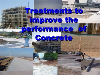 Treatments toTreatments to
improve theimprove the
performance ofperformance of
ConcreteConcrete
 