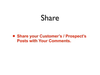 Share

• Share your Customer’s / Prospect’s
  Posts with Your Comments.
 