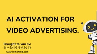 AI ACTIVATION FOR
VIDEO ADVERTISING.
Brought to you by:
www.rembrand.com 1
 