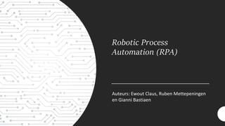 Robotic Process
Automation (RPA)
Auteurs: Ewout Claus, Ruben Mettepeningen
en Gianni Bastiaen
 