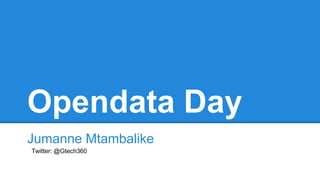 Opendata Day
Jumanne Mtambalike
Twitter: @Gtech360
 