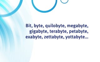 Bit, byte, quilobyte, megabyte,
  gigabyte, terabyte, petabyte,
exabyte, zettabyte, yottabyte…
 
