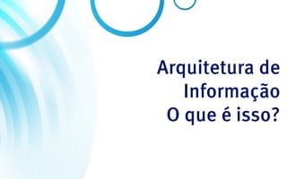 Arquitetura de
   Informação
 O que é isso?
 