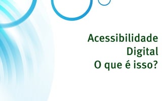 Acessibilidade
        Digital
 O que é isso?
 