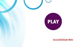 PLAY


 Acessibilidade Web
 