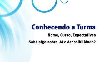 Conhecendo a Turma
          Nome, Curso, Expectativas
Sabe algo sobre AI e Acessibilidade?
 