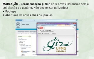 MARCAÇÃO - Recomendação 9: Não abrir novas instâncias sem a
solicitação do usuário. Não devem ser utilizados:
•	 Pop-ups
•	 Aberturas de novas abas ou janelas
 