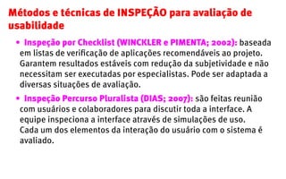 Métodos e técnicas de inspeção para avaliação de
usabilidade
 •	 Inspeção por Checklist (WINCKLER e PIMENTA; 2002): basead...