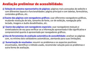 Avaliação preliminar de acessibilidade:
1)	 Seleção de amostra representativa de páginas: páginas mais acessadas do websit...