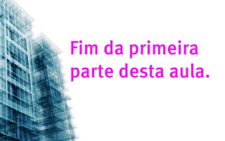 Fim da primeira
parte desta aula.
 