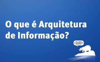 O que é Arquitetura
de Informação?
 