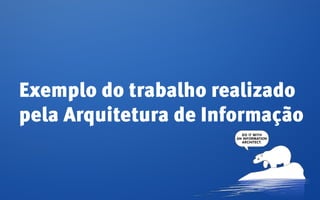 Exemplo do trabalho realizado
pela Arquitetura de Informação
 