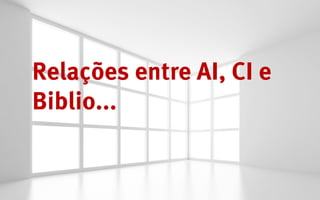Relações entre AI, CI e
Biblio...
 