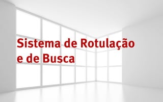 Sistema de Rotulação
e de Busca
 