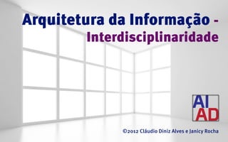 Arquitetura da Informação -
        Interdisciplinaridade




             ©2012 Cláudio Diniz Alves e Janicy Rocha
 