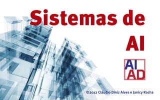 Sistemas de
         AI

     ©2012 Cláudio Diniz Alves e Janicy Rocha
 