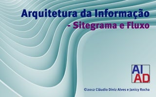 Arquitetura da Informação
        - Sitegrama e Fluxo




            ©2012 Cláudio Diniz Alves e Janicy Rocha
 
