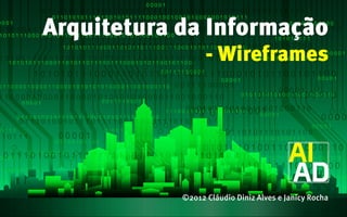 Arquitetura da Informação
                  - Wireframes




            ©2012 Cláudio Diniz Alves e Janicy Rocha
 
