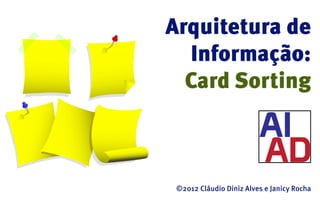 Arquitetura de
  Informação:
  Card Sorting



 ©2012 Cláudio Diniz Alves e Janicy Rocha
 
