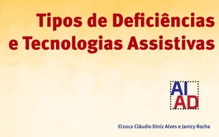 Tipos de Deficiências
e Tecnologias Assistivas



             ©2012 Cláudio Diniz Alves e Janicy Rocha
 