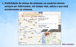 1. Visibilidade do status do sistema: os usuários devem
   sempre ser informados, em tempo real, sobre o que está
   acontecendo no sistema.




                                                   Bom exemplo
 