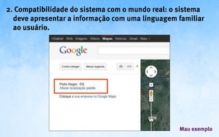 2. Compatibilidade do sistema com o mundo real: o sistema
  deve apresentar a informação com uma linguagem familiar
  ao usuário.




                                                 Mau exemplo
 