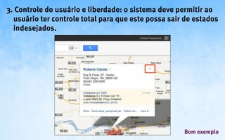 3. Controle do usuário e liberdade: o sistema deve permitir ao
  usuário ter controle total para que este possa sair de estados
  indesejados.




                                                     Bom exemplo
 