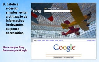 8. Estética
  e design
  simples: evitar
  a utilização de
  informações
  irrelevantes
  ou pouco
  necessárias.



Mau exemplo: Bing
Bom exemplo: Google
 