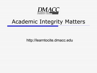 Academic Integrity Matters
http://learntocite.dmacc.edu
 