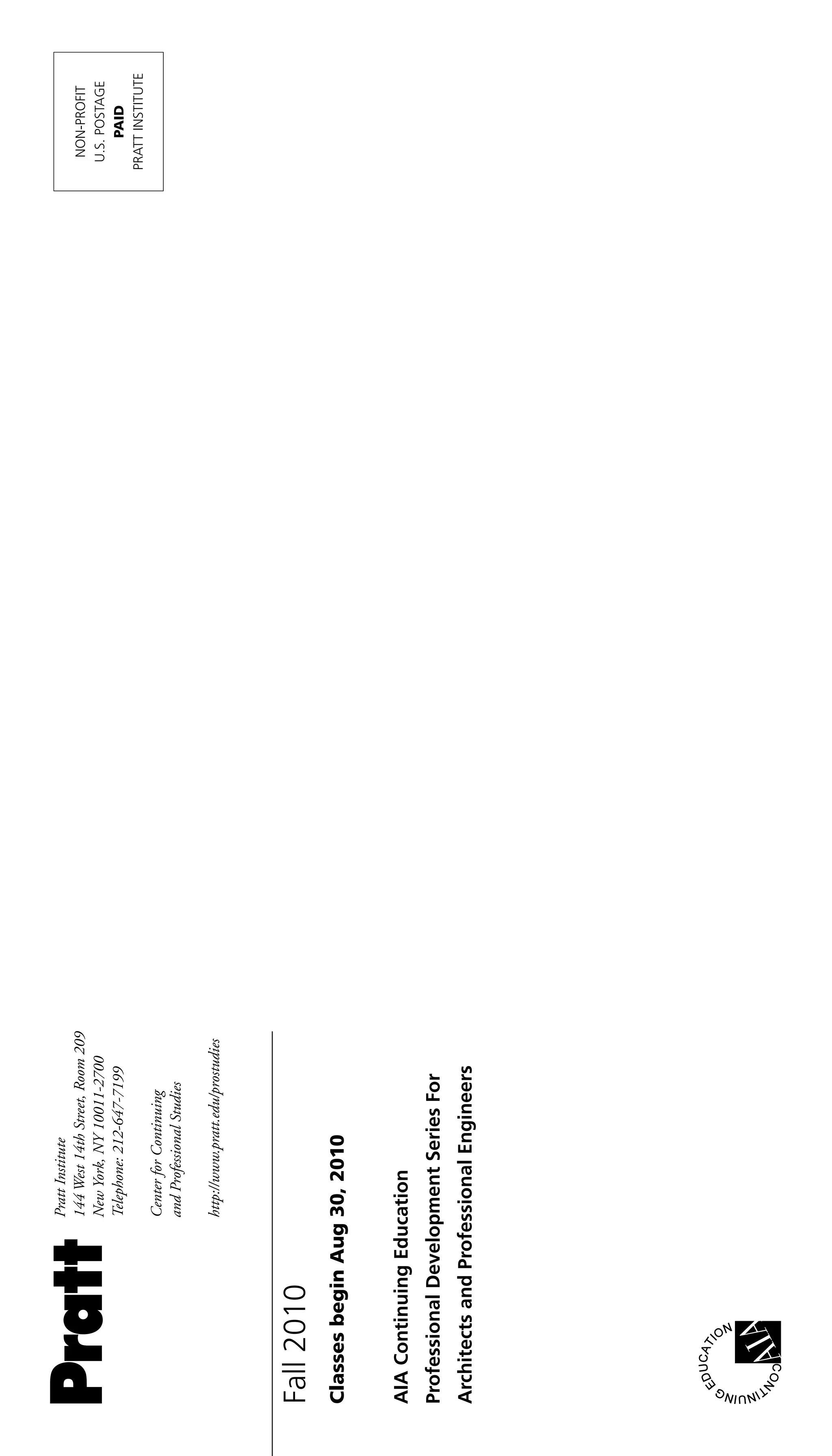 Pratt Institute
                    144 West 14th Street, Room 209      NON-PROFIT
                    New York, NY 10011-2700            U.S. POSTAGE
                    Telephone: 212-647-7199                PAID
                                                      PRATT INSTITUTE
                    Center for Continuing
                    and Professional Studies

                    http://www.pratt.edu/prostudies




Fall 2010
Classes begin Aug 30, 2010


AIA Continuing Education
Professional Development Series For
Architects and Professional Engineers
 