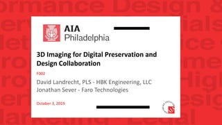 3D Imaging for Digital Preservation and
Design Collaboration
F002
David Landrecht, PLS - HBK Engineering, LLC
Jonathan Sever - Faro Technologies
October 3, 2019
 