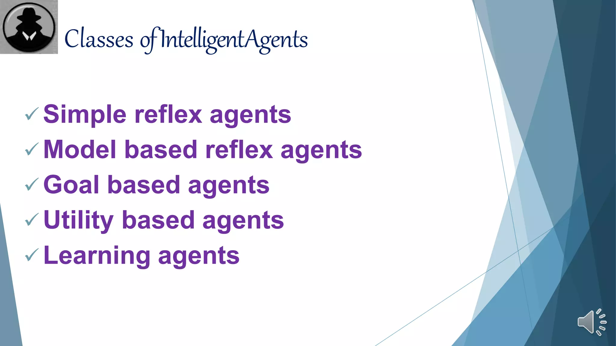 Classes ofIntelligentAgents
 Simple reflex agents
 Model based reflex agents
 Goal based agents
 Utility based agents
 Learning agents
 