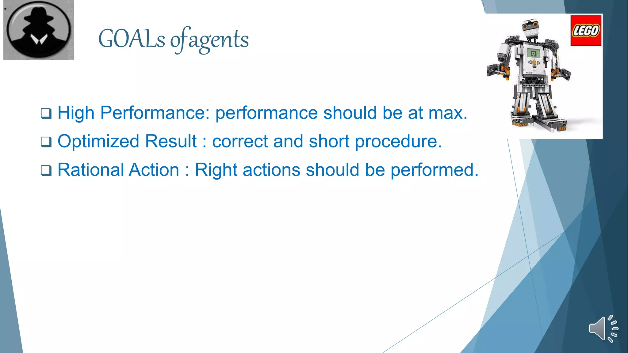  High Performance: performance should be at max.
 Optimized Result : correct and short procedure.
 Rational Action : Right actions should be performed.
GOALsofagents
 