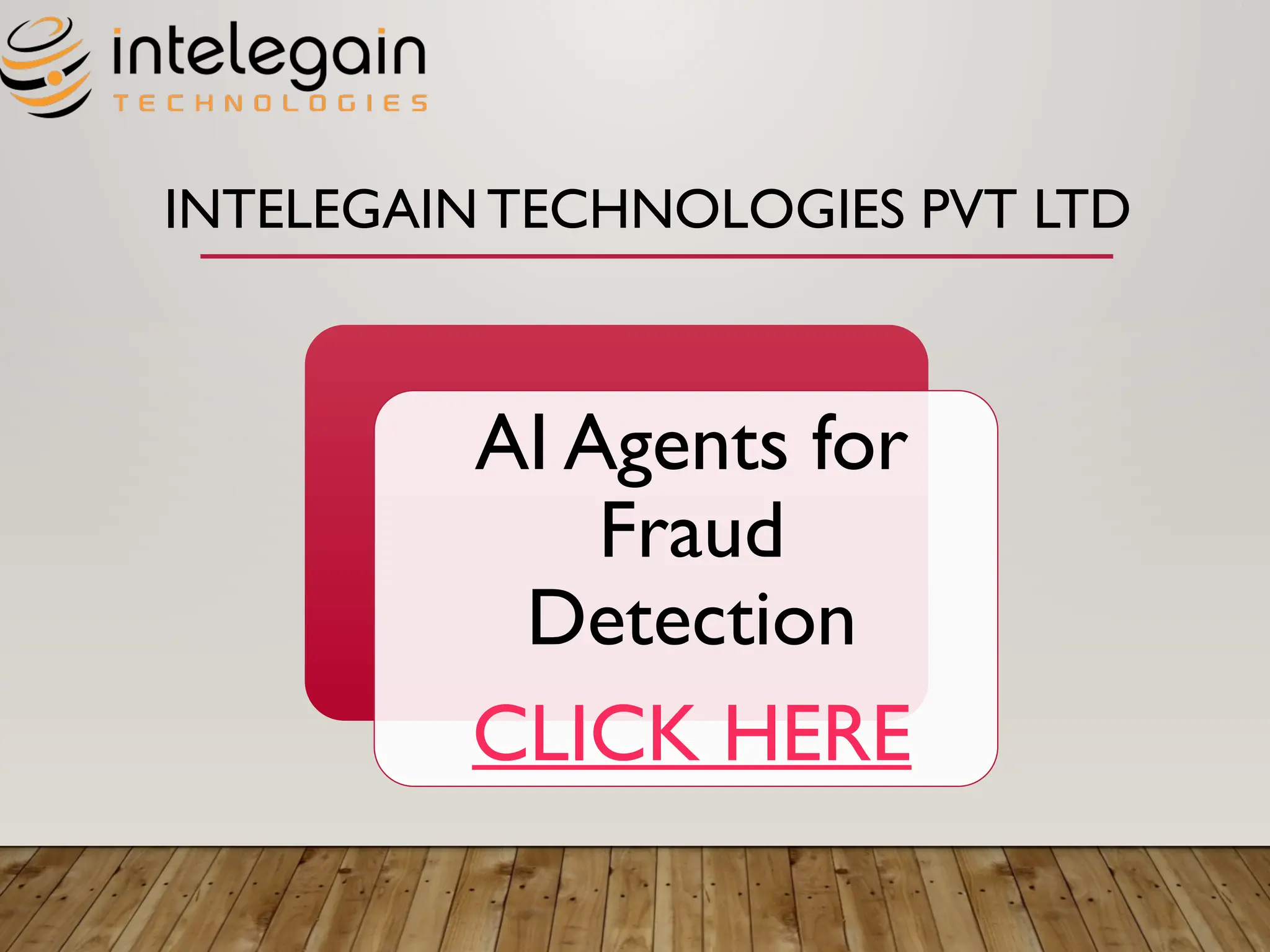 INTELEGAIN TECHNOLOGIES PVT LTD
AI Agents for
Fraud
Detection
CLICK HERE
 