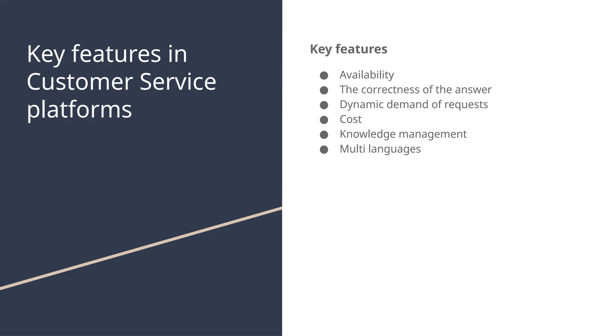 Key features in
Customer Service
platforms
Key features
● Availability
● The correctness of the answer
● Dynamic demand of requests
● Cost
● Knowledge management
● Multi languages
 