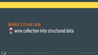 Gemini 2.0 use case
🍷wine collection into structured data
AI Agents with Gemini 2.0 - Beyond the Chatbot @martonkodok
 