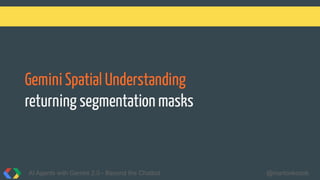 Gemini Spatial Understanding
returning segmentation masks
AI Agents with Gemini 2.0 - Beyond the Chatbot @martonkodok
 